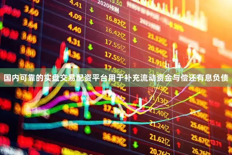 国内可靠的实盘交易配资平台用于补充流动资金与偿还有息负债