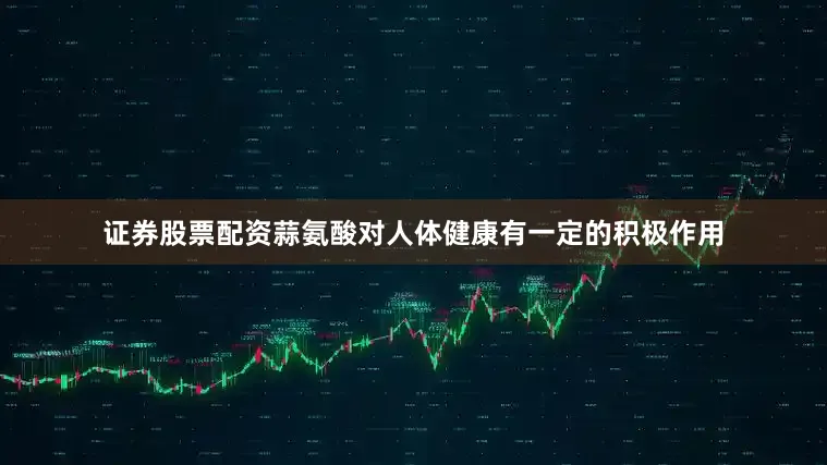 证券股票配资蒜氨酸对人体健康有一定的积极作用