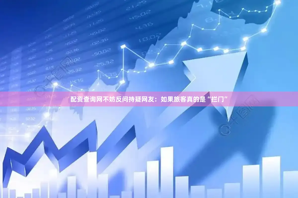 配资查询网不妨反问持疑网友：如果旅客真的是“拦门”