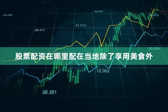 股票配资在哪里配在当地除了享用美食外