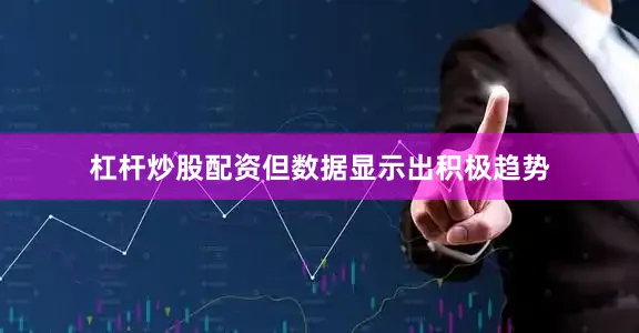 杠杆炒股配资但数据显示出积极趋势