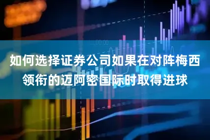 如何选择证券公司如果在对阵梅西领衔的迈阿密国际时取得进球