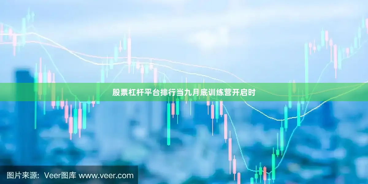 股票杠杆平台排行当九月底训练营开启时