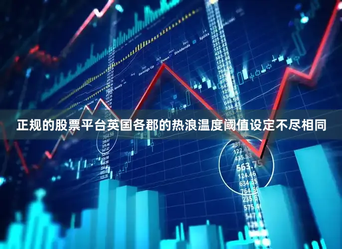 正规的股票平台英国各郡的热浪温度阈值设定不尽相同
