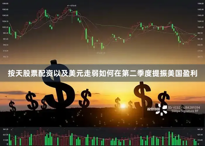 按天股票配资以及美元走弱如何在第二季度提振美国盈利