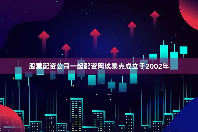 股票配资公司一起配资网埃泰克成立于2002年