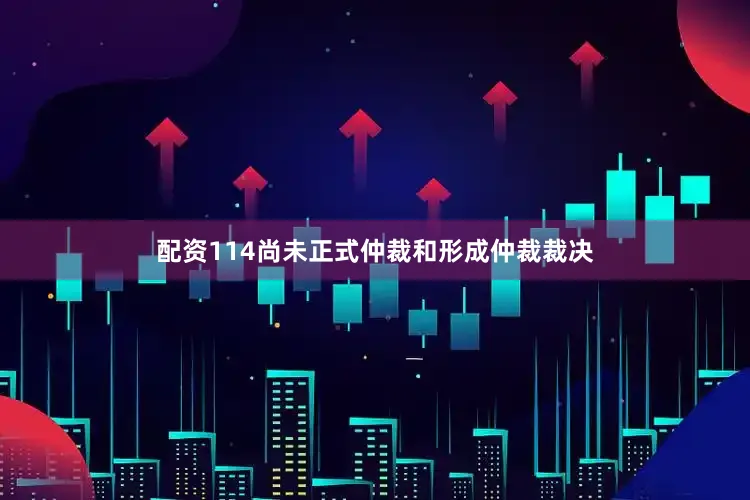 配资114尚未正式仲裁和形成仲裁裁决