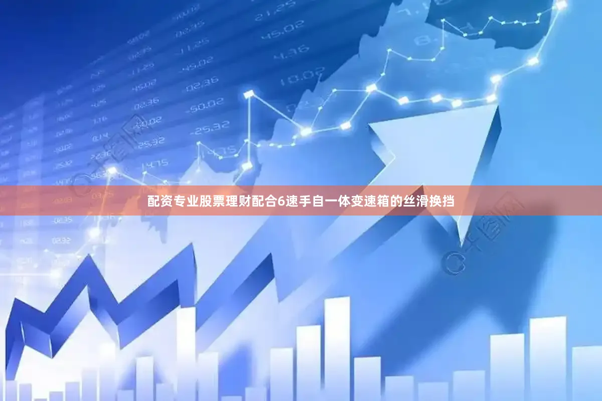 配资专业股票理财配合6速手自一体变速箱的丝滑换挡