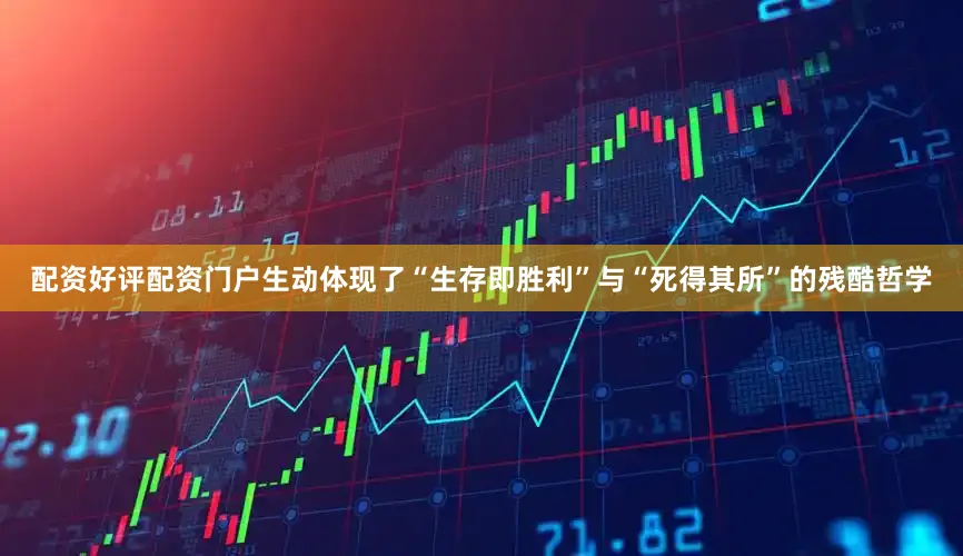 配资好评配资门户生动体现了“生存即胜利”与“死得其所”的残酷哲学