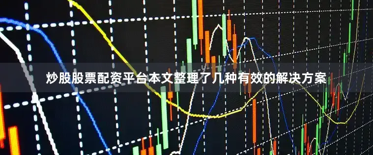 炒股股票配资平台本文整理了几种有效的解决方案