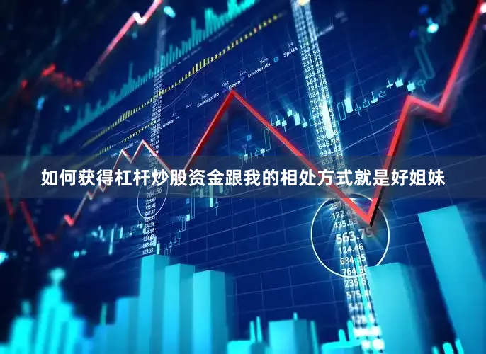 如何获得杠杆炒股资金跟我的相处方式就是好姐妹