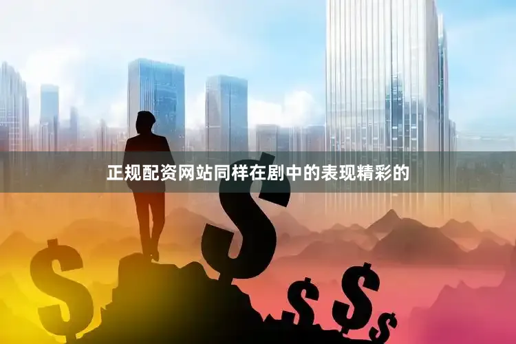 正规配资网站同样在剧中的表现精彩的