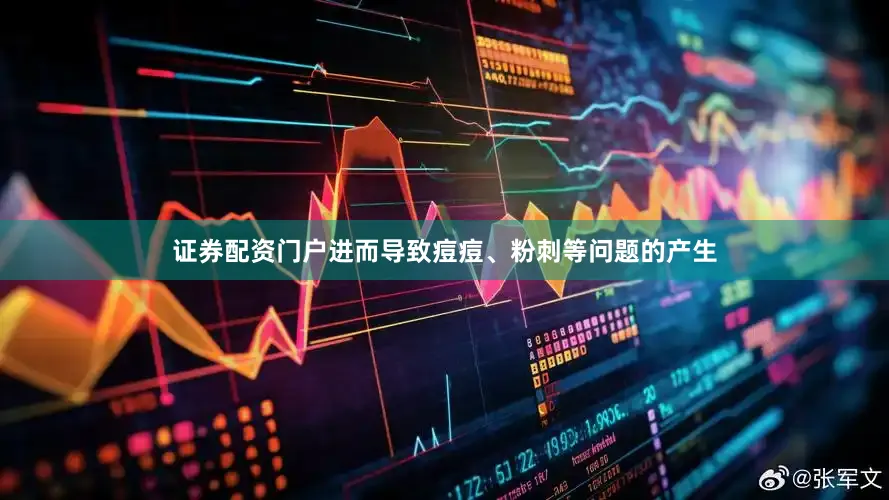 证券配资门户进而导致痘痘、粉刺等问题的产生