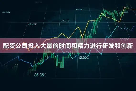 配资公司投入大量的时间和精力进行研发和创新