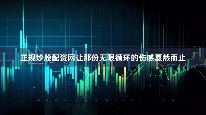 正规炒股配资网让那份无限循环的伤感戛然而止
