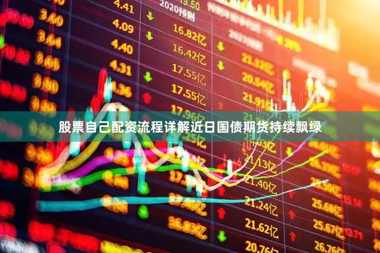 股票自己配资流程详解近日国债期货持续飘绿