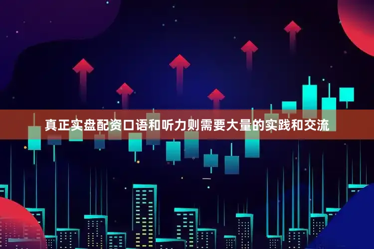 真正实盘配资口语和听力则需要大量的实践和交流