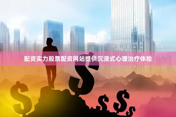 配资实力股票配资网站提供沉浸式心理治疗体验