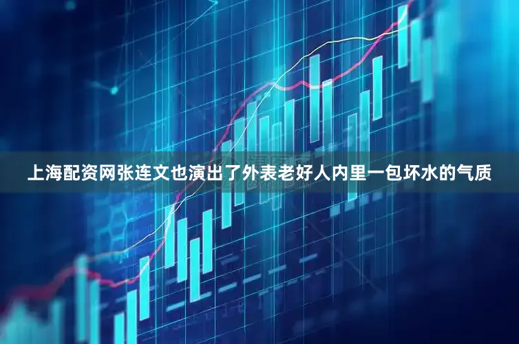 上海配资网张连文也演出了外表老好人内里一包坏水的气质