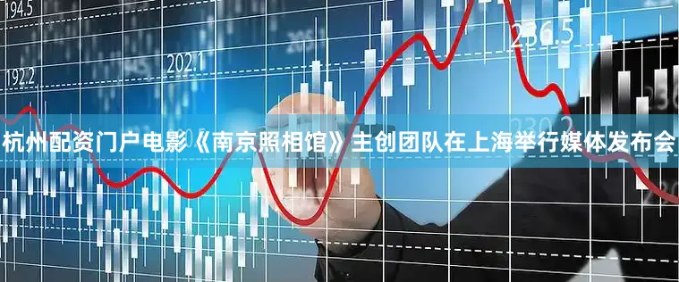 杭州配资门户电影《南京照相馆》主创团队在上海举行媒体发布会