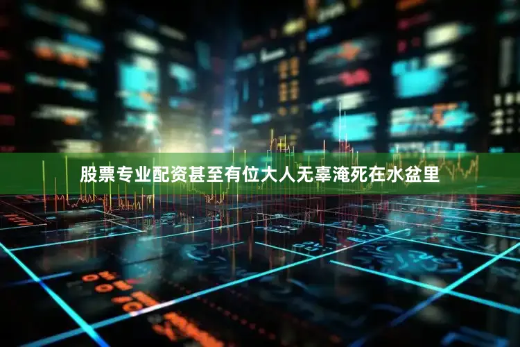 股票专业配资甚至有位大人无辜淹死在水盆里