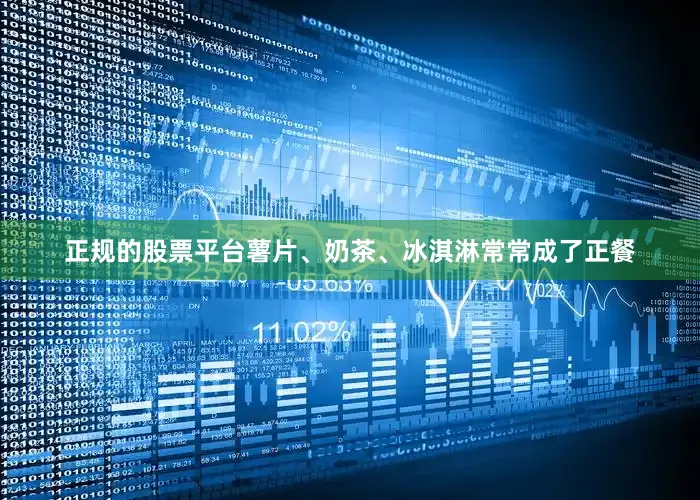 正规的股票平台薯片、奶茶、冰淇淋常常成了正餐