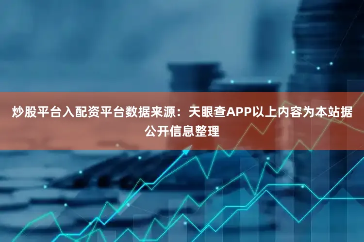 炒股平台入配资平台数据来源：天眼查APP以上内容为本站据公开信息整理