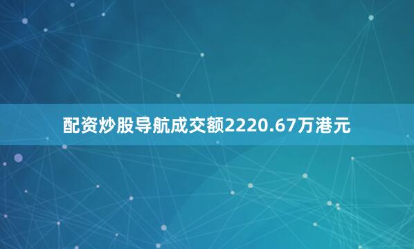 配资炒股导航成交额2220.67万港元